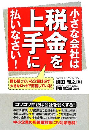 小さな会社は税金を上手に払いなさい！ [Jul 25， 2011] 勝田 輝之; 野田 賢次郎
