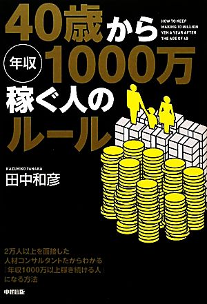 40歳から年収1000万稼ぐ人のルール [Oct 26， 2011] 田中 和彦
