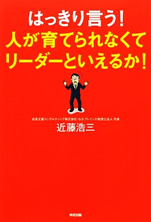 はっきり言う!人が育てられなくてリーダーといえるか! 浩三， 近藤
