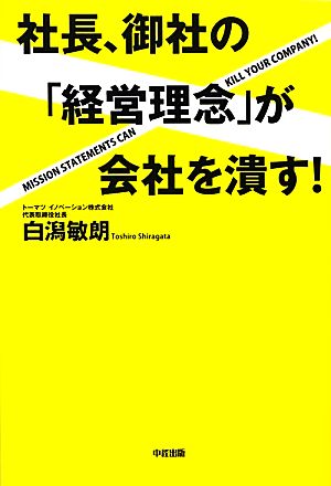社長、御社の「経営理念」が会社を潰す! [Dec 11， 2012] 敏朗， 白潟