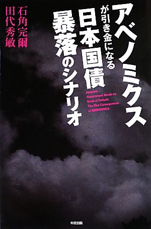 アベノミクスが引き金になる 日本国債 暴落のシナリオ 石角 完爾; 田代 秀敏