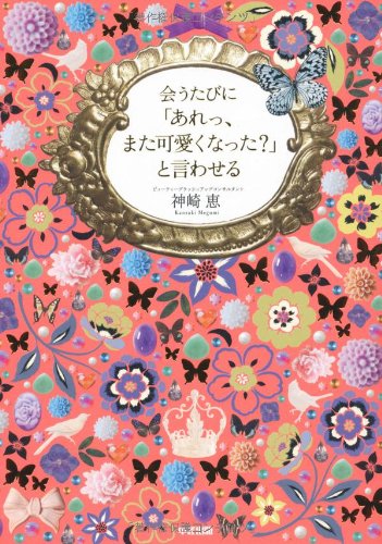 会うたびに「あれっ、また可愛くなった」と言わせる [Aug 31， 2013] 神崎 恵