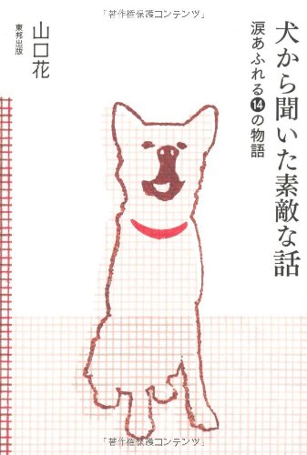 犬から聞いた素敵な話 涙あふれる14の物語 [Dec 20， 2012] 山口 花