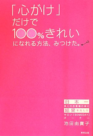 「心がけ」だけで100%きれいになれる方法、みつけた。 [May 01， 2014] 池田 由貴子