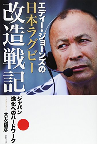 エディ-・ジョ-ンズの日本ラグビ-改造戦記: ジャパン進化へのハ-ドワ-ク [Sep 03， 2015] 大友 信彦