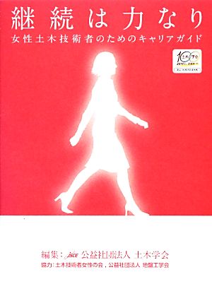 継続は力なり: 女性土木技術者のためのキャリアガイド [Jan 31， 2013] 教育企画・人材育成委員会 ダイバーシティ推進小委員会