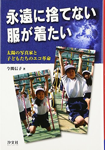 永遠に捨てない服が着たい: 太陽の写真家と子どもたちのエコ革命 [Feb 01, 2012] 今関 信子