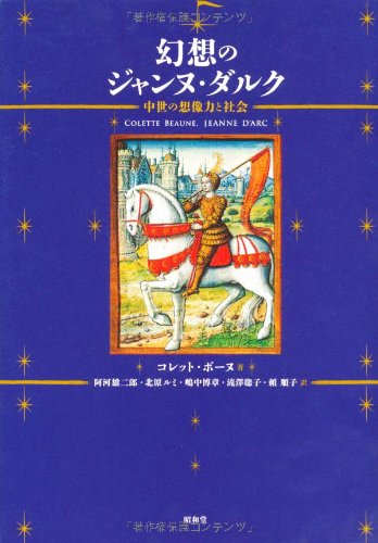 幻想のジャンヌ・ダルク: 中世の想像力と社会 [単行本] コレット ボーヌ Beaune，Colette 雄二郎， 阿河 ルミ， 北原 博章， 嶋中 聡子， 滝澤; 順子， 頼