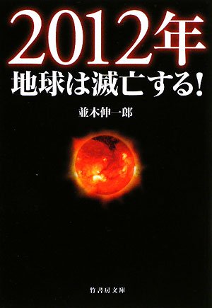 2012年地球は滅亡する! (竹書房文庫 な 1-1) [Dec 01， 2008] 並木 伸一郎