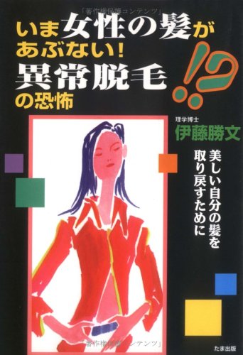 いま女性の髪があぶない異常脱毛の恐怖: 美しい自分の髪を取り戻すために [単行本] 伊藤 勝文