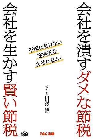 会社を潰すダメな節税 会社を生かす賢い節税―不況に負けない筋肉質な会社になる! [単行本] [Mar 01， 2012] 相澤 博