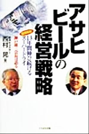 アサヒビ-ルの経営戦略: 徹底取材13年間伸び続けるス-パ-ドライ [Dec 01， 1999] 西村 晃