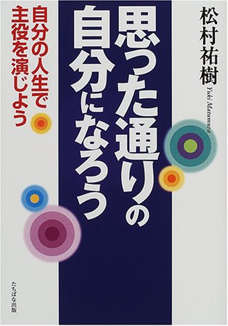 思った通りの自分になろう: 自分の人生で主役を演じよう 松村 祐樹