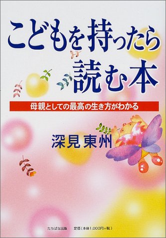 こどもを持ったら読む本: 母親としての最高の生き方がわかる [Dec 01, 2001] 深見 東州