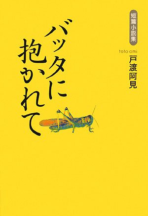 バッタに抱かれて: 短篇小説集 [Oct 01, 2008] 戸渡 阿見
