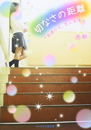切なさの距離: 友達以上、恋人未満 (ケータイ小説文庫 Bに 2-1) [文庫] [Oct 24， 2015] 西那