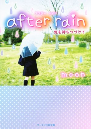 after rain: 虹を待ちつづけて (ケータイ小説文庫 Bむ 1-1) [文庫] [Nov 01， 2015] moon