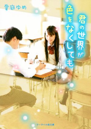 君の世界が色をなくしても (ケータイ小説文庫 Bあ 10-1) [文庫] 愛庭 ゆめ