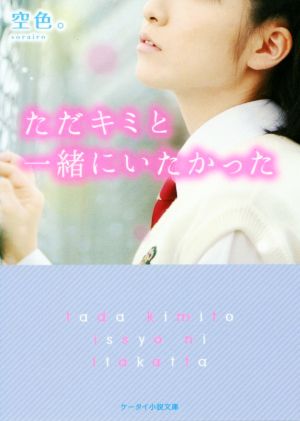 ただキミと一緒にいたかった (ケータイ小説文庫 Bそ 1-1) [文庫] 空色。