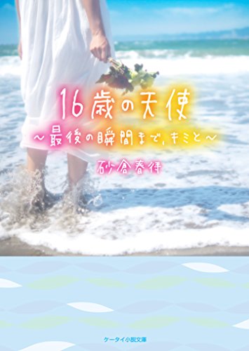 16歳の天使~最後の瞬間まで、キミと~ (ケータイ小説文庫) [Feb 25， 2018] 砂倉春待