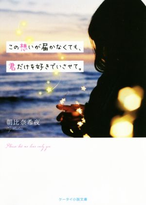 この想いが届かなくても、君だけを好きでいさせて。 (ケータイ小説文庫) [文庫] 朝比奈 希夜