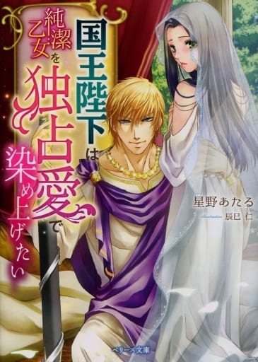国王陛下は純潔乙女を独占愛で染め上げたい (ベリーズ文庫) [文庫] 星野あたる; 辰巳仁