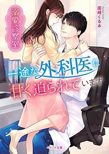 溺愛診察室~一途な外科医に甘く迫られています~ (ベリーズ文庫) [文庫] 田崎くるみ; カトーナオ