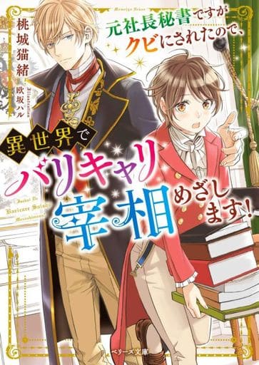 元社長秘書ですがクビにされたので、異世界でバリキャリ宰相めざします！ (ベリーズ文庫) [文庫] 桃城猫緒