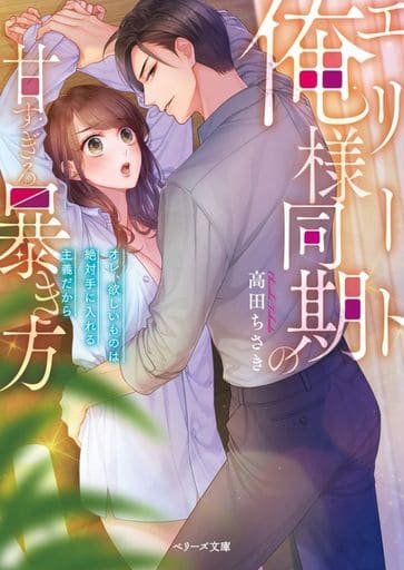 エリート俺様同期の甘すぎる暴き方~オレ、欲しいものは絶対手に入れる主義だから~ (ベリーズ文庫) [文庫] 高田ちさき