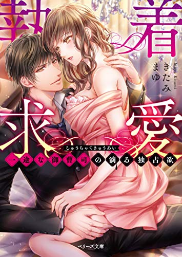 執着求愛~一途な御曹司の滴る独占欲~ (ベリーズ文庫) [文庫] きたみまゆ