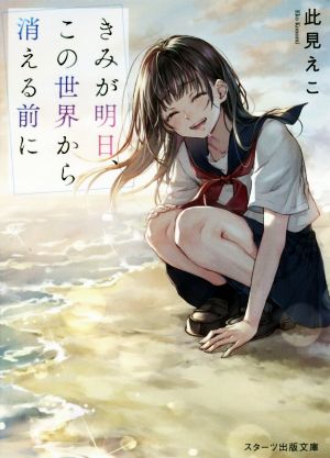 きみが明日、この世界から消える前に (スターツ出版文庫) [文庫] [Aug 28， 2020] 此見えこ