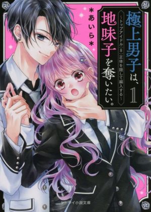 極上男子は、地味子を奪いたい。①～トップアイドル（♀）正体を隠して編入する～ (ケータイ小説文庫) [文庫] ＊あいら＊