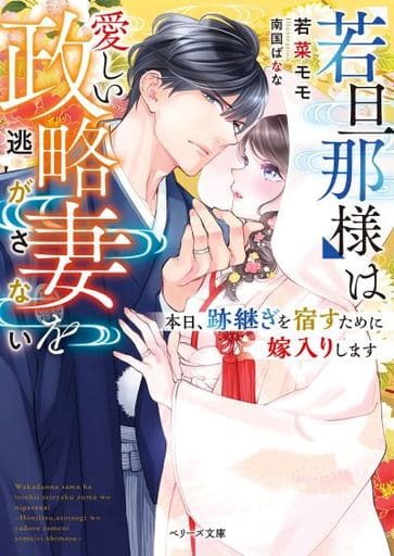 若旦那様は愛しい政略妻を逃がさない~本日、跡継ぎを宿すために嫁入りします~ (ベリーズ文庫) [文庫] 若菜モモ