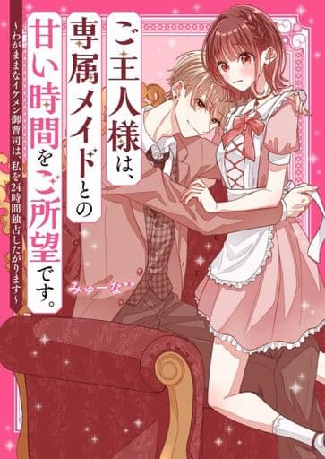 ご主人様は、専属メイドとの甘い時間をご所望です。~わがままなイケメン御曹司は、私を24時間独占したがります~ (ケータイ小説文庫) [文庫] みゅーな**