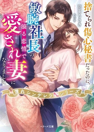 捨てられ傷心秘書だったのに、敏腕社長の滾る恋情で愛され妻になりました【憧れシンデレラシリーズ】 (ベリーズ文庫) [文庫] 高田 ちさき