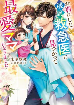 お別れした凄腕救急医に見つかって最愛ママになりました (ベリーズ文庫) [文庫] 未華空央