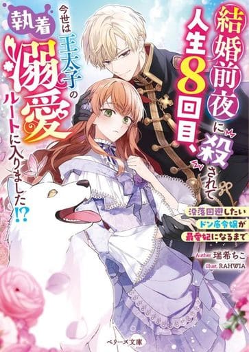 結婚前夜に殺されて人生８回目、今世は王太子の執着溺愛ルートに入りました!～没落回避したいドン底令嬢が最愛妃になるまで～ (ベリーズ文庫) [文庫] 瑞希ちこ