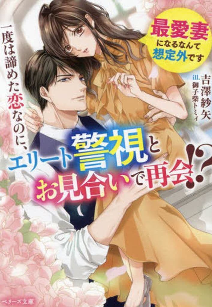 一度は諦めた恋なのに、エリート警視とお見合いで再会! ～最愛妻になるなんて想定外です～ (ベリーズ文庫) [文庫] 吉澤紗矢