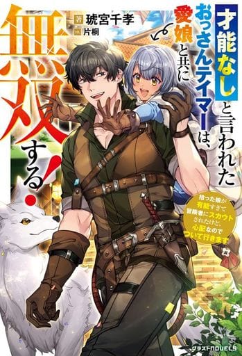 才能なしと言われたおっさんテイマーは、愛娘と共に無双する! ~拾った娘が有能すぎて冒険者にスカウトされたけど、心配なのでついて行きます~ (グラストノベルス) [文庫] 琥宮千孝