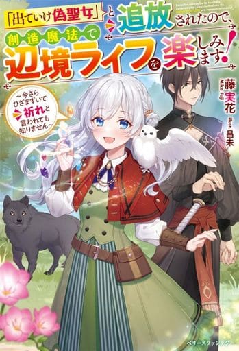 「出ていけ偽聖女」と追放されたので、創造魔法で辺境ライフを楽しみます! 今さらひざまずいて祈れと言われても知りません (ベリーズファンタジー) [単行本] 藤 実花