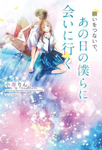 願いをつないで、あの日の僕らに会いに行く [単行本] 小春りん