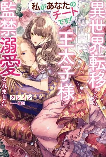 私があなたのチートです! 異世界転移したら王太子様に監禁溺愛されました (ガブリエラブックス) [単行本（ソフトカバー）] クレイン; 旭炬