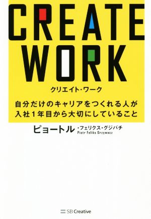 CREATE WORK 自分だけのキャリアをつくれる人が入社1年目から大切にしていること [単行本] ピョートル・フェリクス・グジバチ