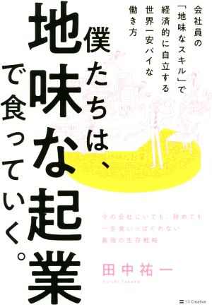 僕たちは、地味な起業で食っていく。 今の会社にいても、辞めても一生食いっぱぐれない最強の生存戦略 [単行本] [Sep 11， 2019] 田中祐一; 村山宇希
