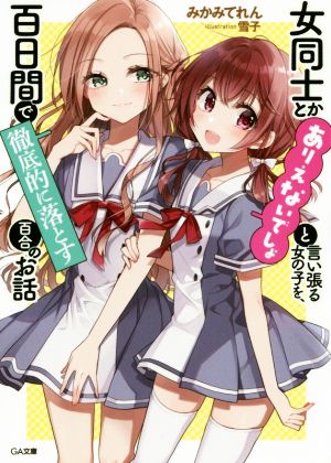 女同士とかありえないでしょと言い張る女の子を、百日間で徹底的に落とす百合のお話 (GA文庫) [文庫] [Feb 14， 2020] みかみてれん; 雪子