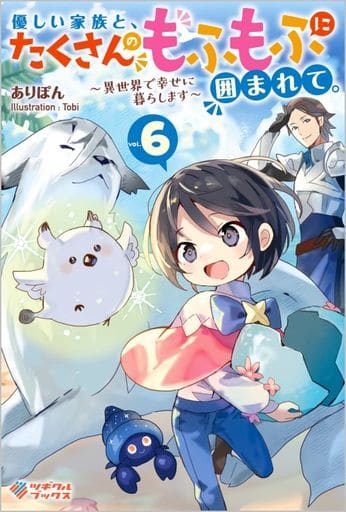 優しい家族と、たくさんのもふもふに囲まれて。6 ~異世界で幸せに暮らします~ (ツギクルブックス) ありぽん; Tobi
