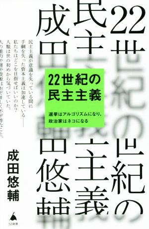 22世紀の民主主義 選挙はアルゴリズムになり、政治家はネコになる (SB新書) [Jul 06， 2022] 成田悠輔