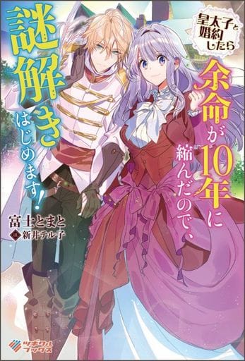 皇太子と婚約したら余命が１０年に縮んだので、謎解きはじめます！ (ツギクルブックス) 富士とまと; 新井テル子