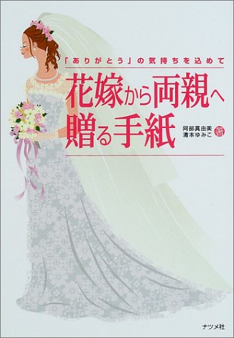花嫁から両親へ贈る手紙: ありがとうの気持ちを込めて [Apr 01, 2002] 阿部 真由美; 清本 ゆみこ