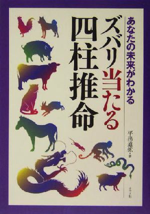 ズバリ当たる四柱推命: あなたの未来がわかる [Dec 01， 2004] 平出 道拡